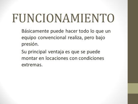 FUNCIONAMIENTO Básicamente puede hacer todo lo que un equipo convencional realiza, pero bajo presión. Su principal ventaja es que se puede montar en locaciones.