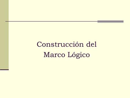 Construcción del Marco Lógico. Construcción del Marco Lógico DEFINICIÓN: El marco lógico es una forma de presentación de los proyectos. Es un resumen.