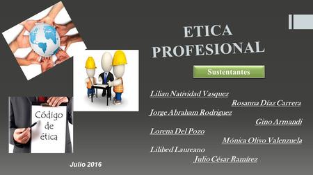 ETICA PROFESIONAL Sustentantes Lilian Natividad Vasquez Rosanna Díaz Carrera Jorge Abraham Rodriguez Gino Armandi Lorena Del Pozo Mónica Olivo Valenzuela.