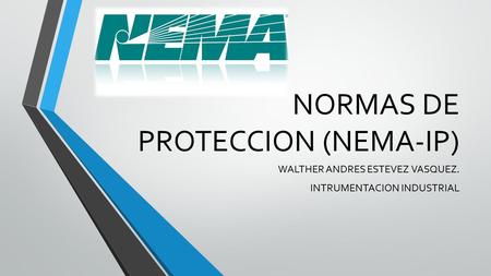 NORMAS DE PROTECCION (NEMA-IP) WALTHER ANDRES ESTEVEZ VASQUEZ. INTRUMENTACION INDUSTRIAL.
