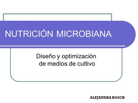 Diseño y optimización de medios de cultivo NUTRICIÓN MICROBIANA ALEJANDRA BOSCH.