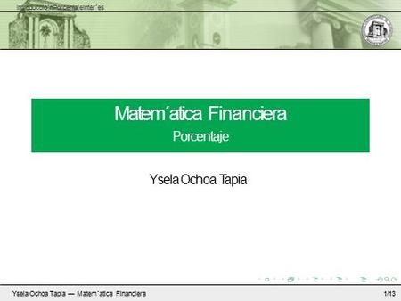 Introduccio´nPorcentajeInter´es Matem´atica Financiera Porcentaje Ysela Ochoa Tapia Ysela Ochoa Tapia — Matem´atica Financiera1/13.