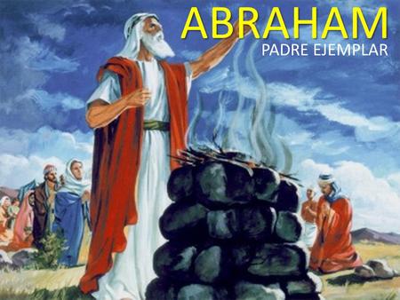ABRAHAM PADRE EJEMPLAR. BIENVENIDOS EFESIOS 6:4.