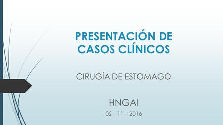 PRESENTACIÓN DE CASOS CLÍNICOS CIRUGÍA DE ESTOMAGO HNGAI 02 – 11 – 2016.