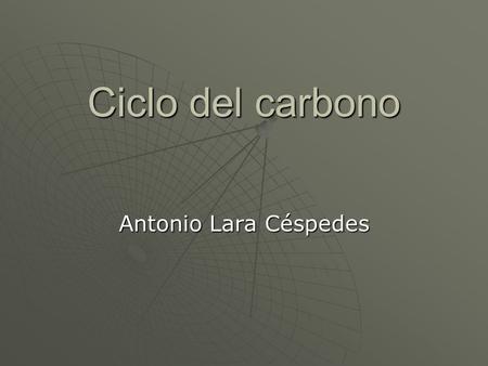 Ciclo del carbono Antonio Lara Céspedes.  El ciclo del carbono es la sucesión de transformaciones que sufre el carbono a lo largo del tiempo. Es un.