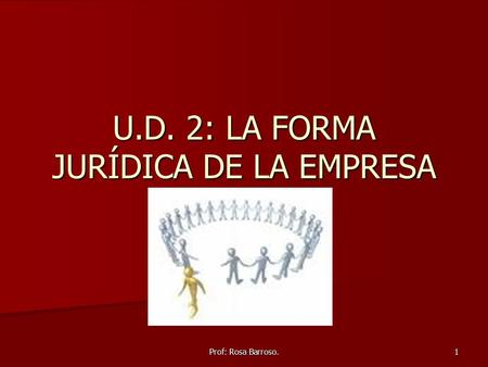 Prof: Rosa Barroso. 1 U.D. 2: LA FORMA JURÍDICA DE LA EMPRESA.