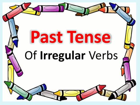 Of Irregular Verbs Irregular Verbs To talk about what happened yesterday, we use the PAST TENSE. Irregular Verbs CHANGE completely example: Go -> Went.