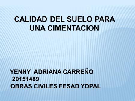 YENNY ADRIANA CARREÑO YENNY ADRIANA CARREÑO OBRAS CIVILES FESAD YOPAL OBRAS CIVILES FESAD YOPAL CALIDAD DEL SUELO PARA UNA CIMENTACION.