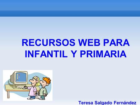 RECURSOS WEB PARA INFANTIL Y PRIMARIA Teresa Salgado Fernández.