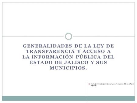 GENERALIDADES DE LA LEY DE TRANSPARENCIA Y ACCESO A LA INFORMACIÓN PÚBLICA DEL ESTADO DE JALISCO Y SUS MUNICIPIOS.
