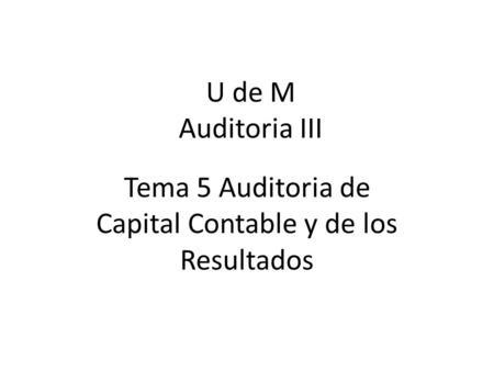 U de M Auditoria III Tema 5 Auditoria de Capital Contable y de los Resultados.