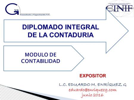 EXPOSITOR L.C. EDUARDO M. ENRÍQUEZ G junio 2016 DIPLOMADO INTEGRAL DE LA CONTADURIA MODULO DE CONTABILIDAD.