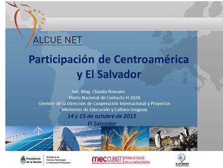Participación de Centroamérica y El Salvador Soc. Mag. Claudia Romano Punto Nacional de Contacto H 2020 Gerente de la Dirección de Cooperación Internacional.