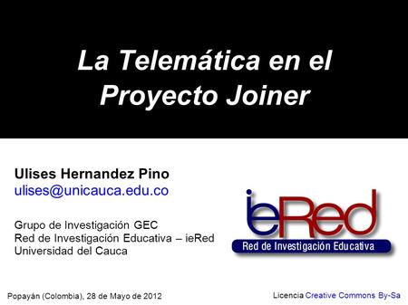 La Telemática en el Proyecto Joiner Popayán (Colombia), 28 de Mayo de 2012 Licencia Creative Commons By-Sa Ulises Hernandez Pino