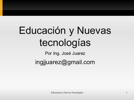 Educacion y Nuevas Tecnologias1 Educación y Nuevas tecnologías Por Ing. José Juarez