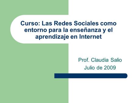 Curso: Las Redes Sociales como entorno para la enseñanza y el aprendizaje en Internet Prof. Claudia Salio Julio de 2009.