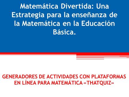 Matemática Divertida: Una Estrategia para la enseñanza de la Matemática en la Educación Básica. GENERADORES DE ACTIVIDADES CON PLATAFORMAS EN LÍNEA PARA.