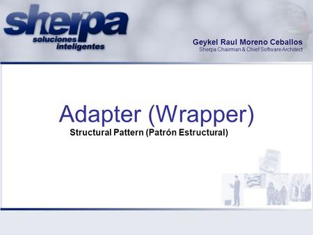 Geykel Raul Moreno Ceballos Sherpa Chairman & Chief Software Architect Adapter (Wrapper) Structural Pattern (Patrón Estructural)