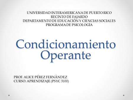 Condicionamiento Operante Condicionamiento Operante UNIVERSIDAD INTERAMERICANA DE PUERTO RICO RECINTO DE FAJARDO DEPARTAMENTO DE EDUCACIÓN Y CIENCIAS SOCIALES.