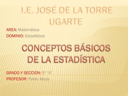 AREA: Matemática DOMINIO: Estadística GRADO Y SECCION: 5º “A” PROFESOR: Pablo Meza.