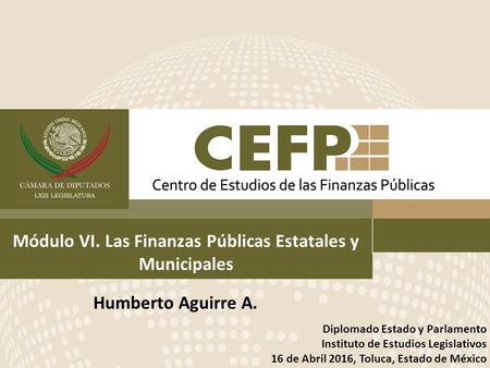 1 Módulo VI. Las Finanzas Públicas Estatales y Municipales Diplomado Estado y Parlamento Instituto de Estudios Legislativos 16 de Abril 2016, Toluca, Estado.