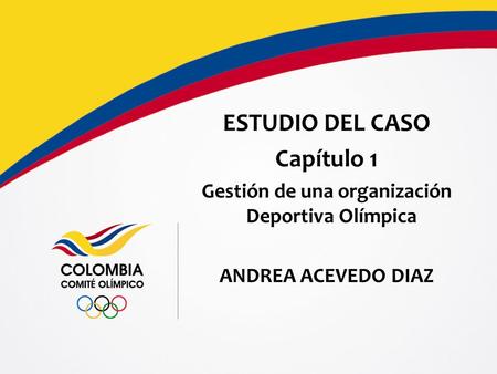 ESTUDIO DEL CASO Capítulo 1 Gestión de una organización Deportiva Olímpica ANDREA ACEVEDO DIAZ.