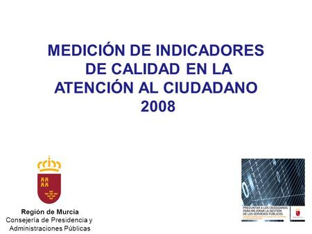 Región de Murcia Consejería de Presidencia y Administraciones Públicas MEDICIÓN DE INDICADORES DE CALIDAD EN LA ATENCIÓN AL CIUDADANO 2008.