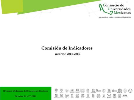 Comisión de Indicadores informe II Sesión Ordinaria del Consejo de Rectores Octubre 26 y 27, 2016.