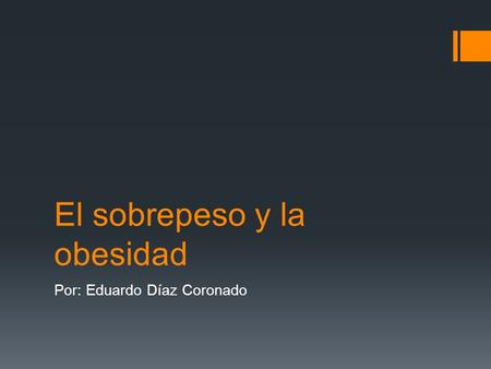 El sobrepeso y la obesidad Por: Eduardo Díaz Coronado.