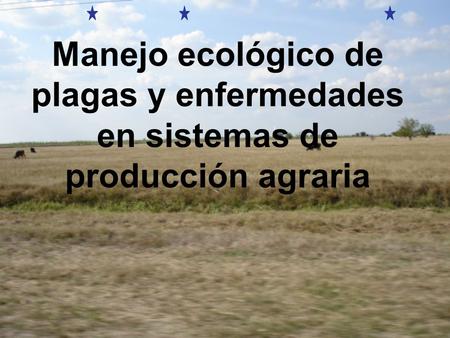 El tema que abordaremos hoy esta relacionado con los principios de manejo ecológico de plagas y enfermedades en el marco de una agricultura sostenible;