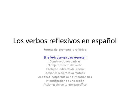 Los verbos reflexivos en español Formas del pronombre reflexivo El reflexivo se usa para expresar: Construcciones pasivas El objeto directo del verbo El.