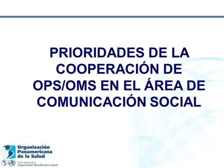 PRIORIDADES DE LA COOPERACIÓN DE OPS/OMS EN EL ÁREA DE COMUNICACIÓN SOCIAL.