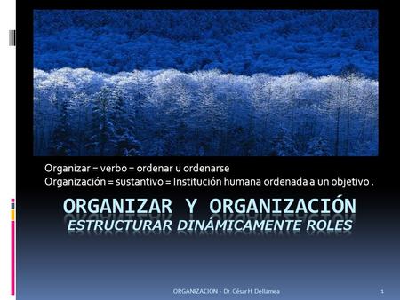Organizar = verbo = ordenar u ordenarse Organización = sustantivo = Institución humana ordenada a un objetivo. 1 ORGANIZACION - Dr. César H. Dellamea.