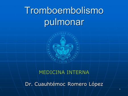 Tromboembolismo pulmonar MEDICINA INTERNA Dr. Cuauhtémoc Romero López 1.