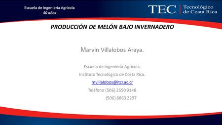 PRODUCCIÓN DE MELÓN BAJO INVERNADERO M arvin Villalobos Araya. Escuela de ingeniería Agrícola. Instituto Tecnológico de Costa Rica.