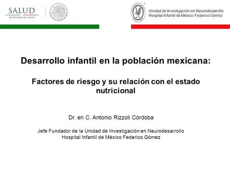 Dr. en C. Antonio Rizzoli Córdoba Jefe Fundador de la Unidad de Investigación en Neurodesarrollo Hospital Infantil de México Federico Gómez Unidad de Investigación.
