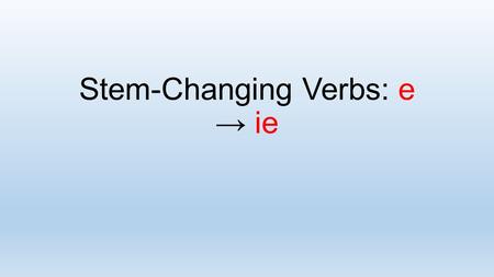 Stem-Changing Verbs: e → ie. In Spanish, some verbs have a stem change in the present tense. How do you form the present tense of e → ie stem- changing.