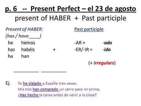 P Present Perfect – el 23 de agosto present of HABER + Past participle Present of HABER:Past participle (has / have ____) he hemos -AR =-ado has.