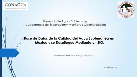 Gerencia de Aguas Subterráneas Subgerencia de Exploración y Monitoreo Geohidrológico Base de Datos de la Calidad del Agua Subterránea en México y su Despliegue.