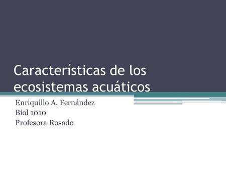 Características de los ecosistemas acuáticos Enriquillo A. Fernández Biol 1010 Profesora Rosado.