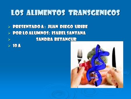 Los alimentos transgenicos  Presentado a : Juan diego Uribe  Por lo alumnos: Isabel Santana  Sandra betancur  10 a.