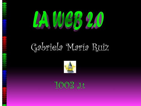 Gabriela María Ruiz 1003 J.t. La Web 2.0 es la representación de la evolución de las aplicaciones tradicionales hacia aplicaciones Web enfocadas al usuario.