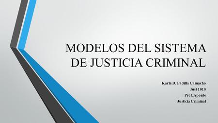 MODELOS DEL SISTEMA DE JUSTICIA CRIMINAL Karla D. Padilla Camacho Just 1010 Prof. Aponte Justicia Criminal.