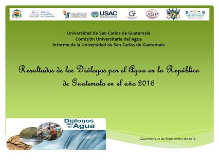 Universidad de San Carlos de Guatemala Comisión Universitaria del Agua Informe de la Universidad de San Carlos de Guatemala Resultados de los Diálogos.