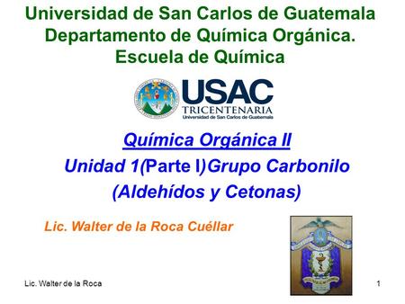 Química Orgánica II Unidad 1(Parte I)Grupo Carbonilo (Aldehídos y Cetonas) Universidad de San Carlos de Guatemala Departamento de Química Orgánica. Escuela.