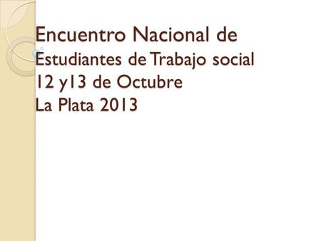 Encuentro Nacional de Estudiantes de Trabajo social 12 y13 de Octubre La Plata 2013.