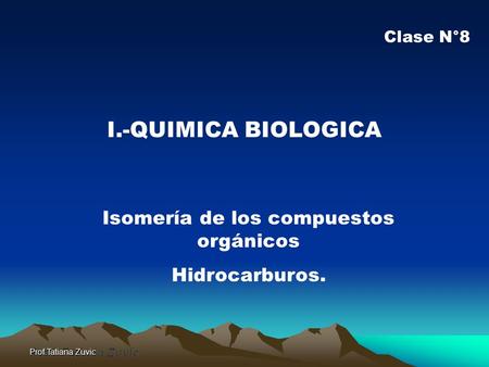 Prof.Tatiana Zuvic I.-QUIMICA BIOLOGICA Isomería de los compuestos orgánicos Hidrocarburos. Clase N°8.