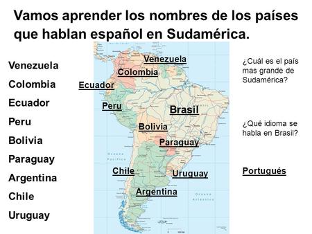 Vamos aprender los nombres de los países que hablan español en Sudamérica. Venezuela Colombia Ecuador Peru Bolivia Paraguay Argentina Chile Uruguay Venezuela.