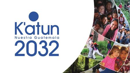 Plan Nacional de Desarrollo: K’atun, Nuestra Guatemala 2032 formulado y aprobado por el Conadur Enfoque participativo Diálogos Ciudadanos Actores representados.