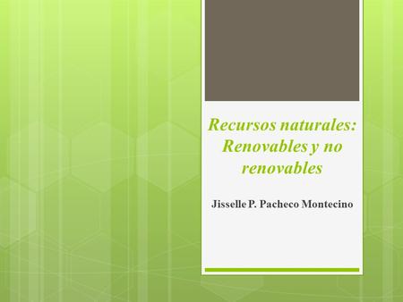 Recursos naturales: Renovables y no renovables Jisselle P. Pacheco Montecino.
